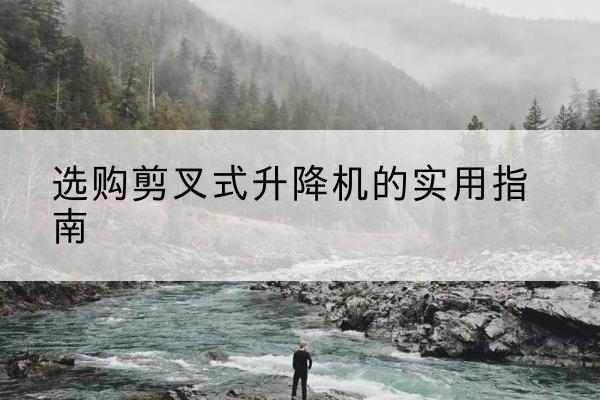 临沭剪叉式升降机怎么选-选购剪叉式升降机的实用指南