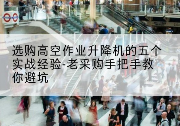 临沭高空作业升降机厂家-选购高空作业升降机的五个实战经验-老采购手把手教你避坑
