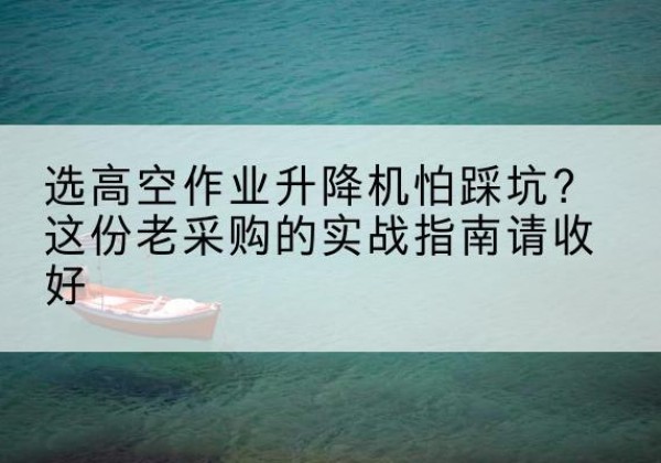 临沭高空作业升降机厂家推荐-选高空作业升降机怕踩坑？这份老采购的实战指南请收好