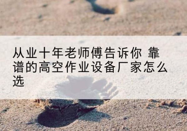 临沭高空作业升降机厂家推荐-从业十年老师傅告诉你 靠谱的高空作业设备厂家怎么选