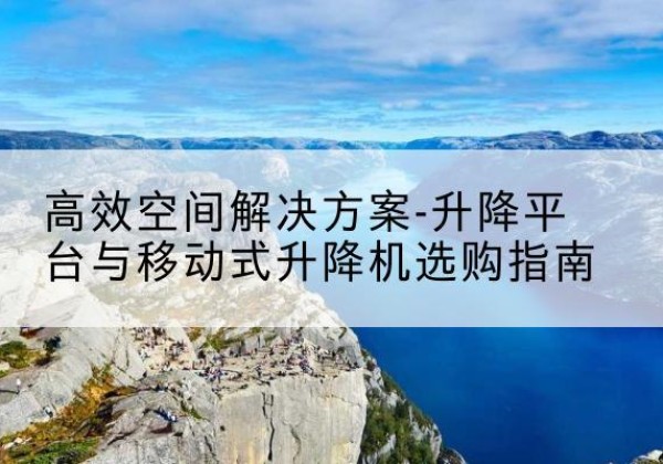 临沭升降平台厂家-*空间解决方案-升降平台与移动式升降机选购指南