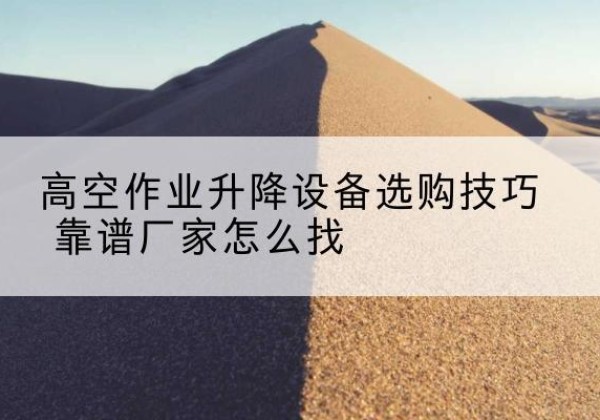 临沭电动升降平台厂家推荐-高空作业升降设备选购技巧 靠谱厂家怎么找